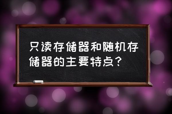 隨機存儲器RAM的特點是 只讀存儲器和隨機存儲器的主要特點？