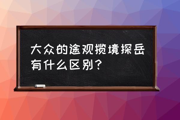 探岳汽車最低價格怎么選擇 大眾的途觀攬境探岳有什么區別？