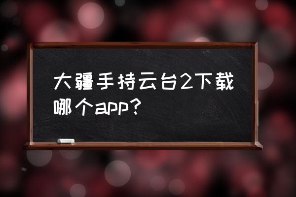 云臺穩定器使用app拍攝影響畫質嗎 大疆手持云臺2下載哪個app？