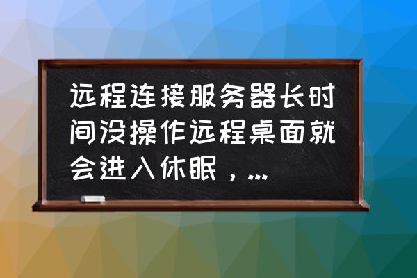 電腦不進入休眠模式怎么調 遠程連接服務器長時間沒操作遠程桌面就會進入休眠，如何禁止？