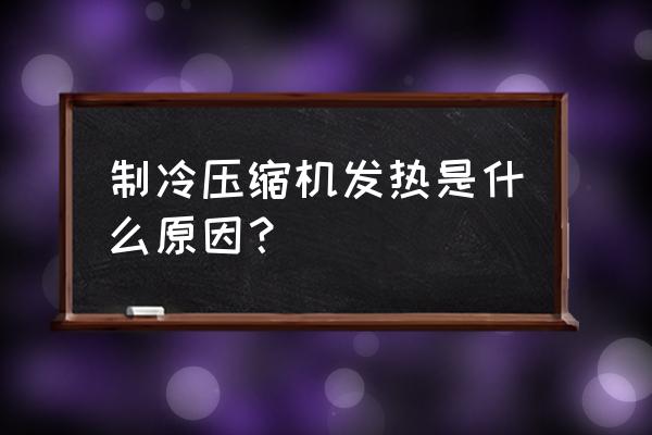 壓縮機燙手是怎么回事 制冷壓縮機發熱是什么原因？