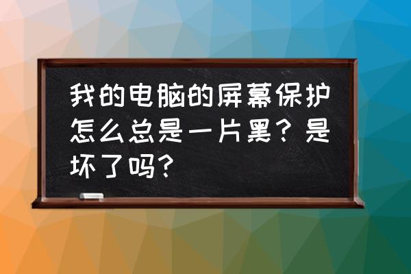 電腦看電影怎么讓電腦屏保不出現 我的電腦的屏幕保護怎么總是一片黑？是壞了嗎？