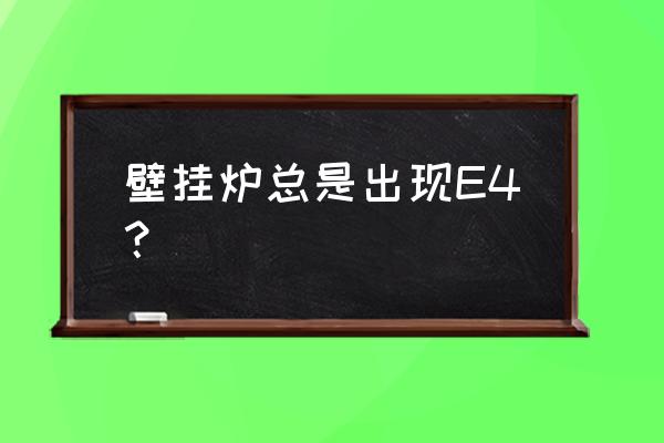 壁掛爐顯示e4是不是壁掛爐壞了 壁掛爐總是出現(xiàn)E4？