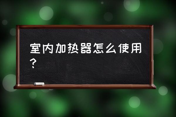 室內加熱器怎么使用 室內加熱器怎么使用？