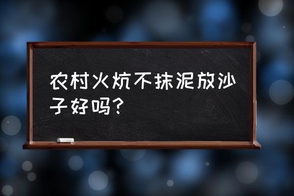 滅煙砂的最佳方法 農村火炕不抹泥放沙子好嗎？