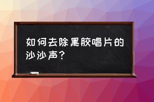 薄膜唱片怎么清理塵土 如何去除黑膠唱片的沙沙聲？