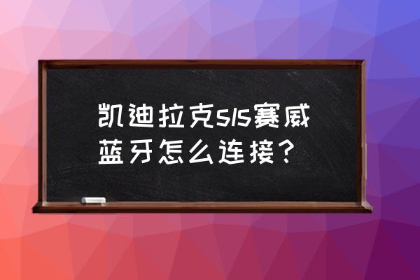 凱迪拉克藍牙連接教程圖文 凱迪拉克sls賽威藍牙怎么連接？