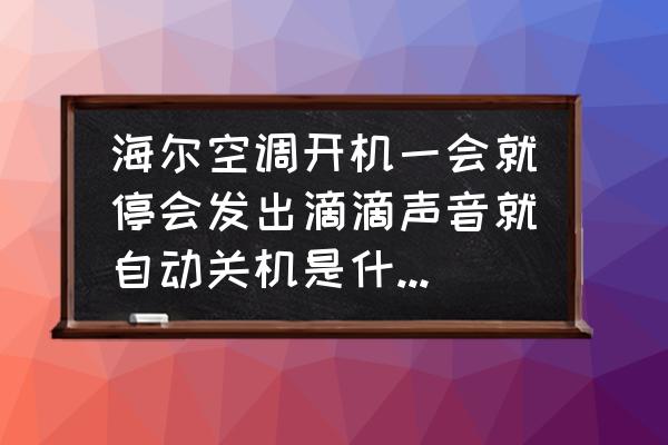 海爾空調(diào)開(kāi)機(jī)幾分鐘就自動(dòng)停機(jī) 海爾空調(diào)開(kāi)機(jī)一會(huì)就停會(huì)發(fā)出滴滴聲音就自動(dòng)關(guān)機(jī)是什么原因？