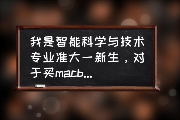 學生必備的電腦配置推薦 我是智能科學與技術專業準大一新生，對于買macbook和windows很糾結，求大神指點？