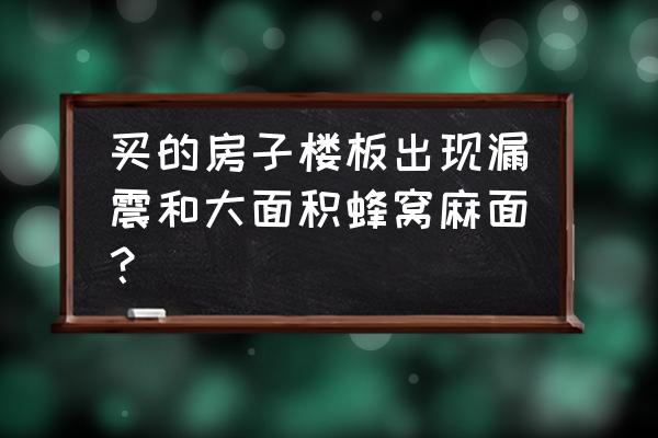 混凝土澆筑蜂窩麻面原因分析 買的房子樓板出現(xiàn)漏震和大面積蜂窩麻面？