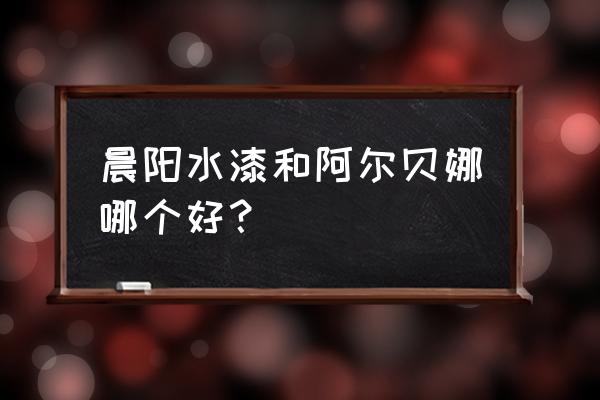 哪種環保漆最好 晨陽水漆和阿爾貝娜哪個好? 哪種環保漆最好 晨陽水漆和阿爾貝娜哪個好?