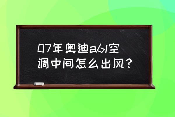 19款奧迪a6l空調使用方法 07年奧迪a6l空調中間怎么出風？