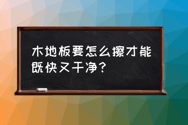 地板保養最佳方法 木地板要怎么擦才能既快又干凈？