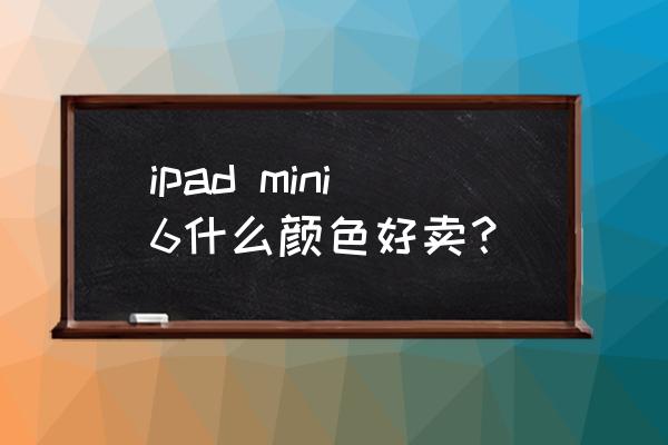 ipadmini選紫色還是灰色 ipad mini6什么顏色好賣？
