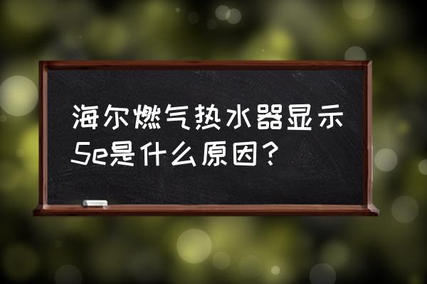 熱水器顯示e5什么故障怎么處理 海爾燃氣熱水器顯示5e是什么原因？