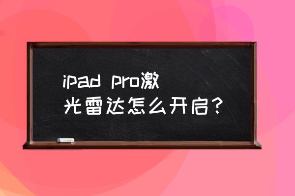 ipad pro2020拍照怎么不清晰 ipad pro激光雷達(dá)怎么開啟？