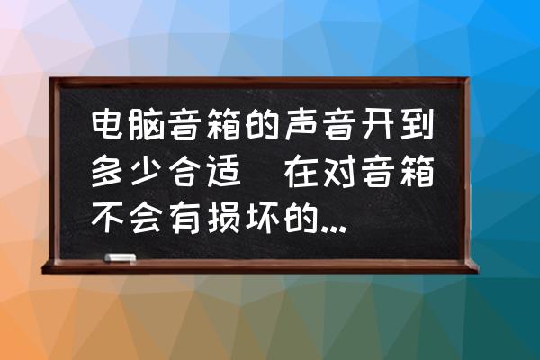 電腦揚聲器級別調多少最好 電腦音箱的聲音開到多少合適(在對音箱不會有損壞的情況下的最大音量，高音和低音別多少合適。)？