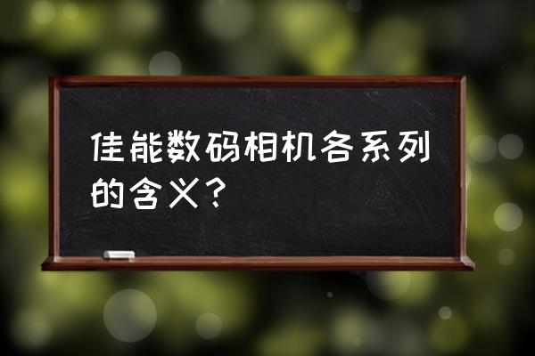 佳能相機拍照入門教程全集 佳能數碼相機各系列的含義？