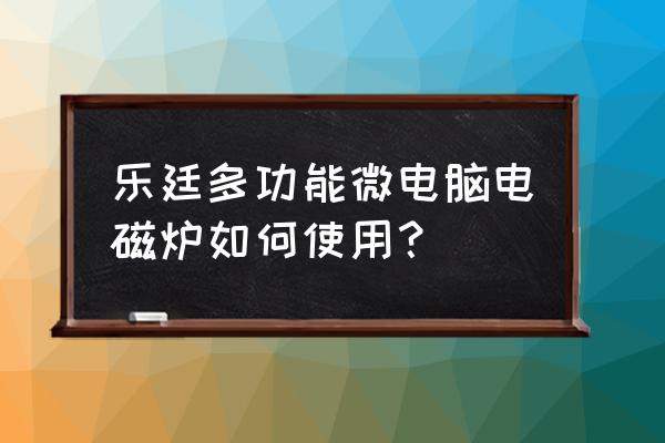 電磁爐怎么用全過程 樂廷多功能微電腦電磁爐如何使用？