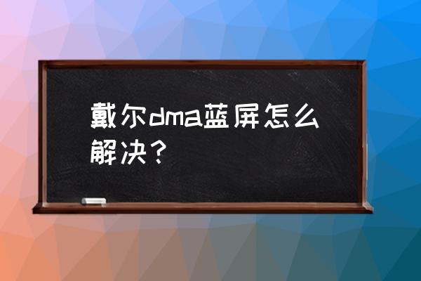 win10戴爾電腦藍屏怎么解決 戴爾dma藍屏怎么解決？