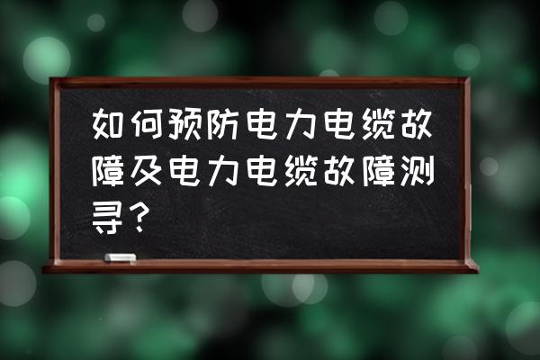 故障電弧探測器在什么情況下報警 如何預防電力電纜故障及電力電纜故障測尋？