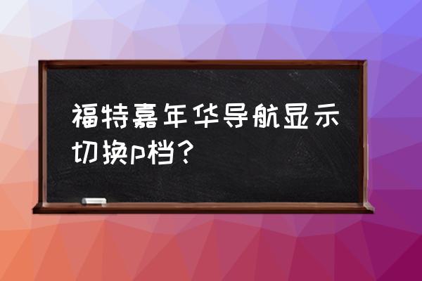 福特嘉年華自動擋操作說明 福特嘉年華導航顯示切換p檔？