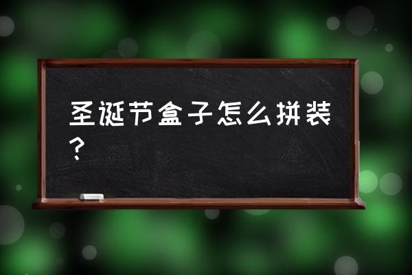 圣誕節裝飾品創意折紙 圣誕節盒子怎么拼裝？
