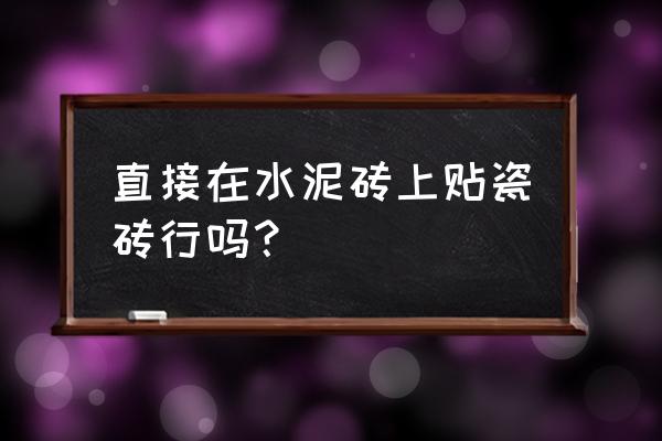 怎樣在舊瓷磚上貼新瓷磚牢固 直接在水泥磚上貼瓷磚行嗎？