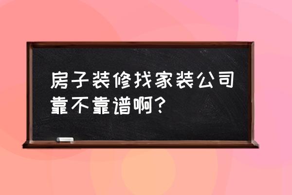 一般裝修找什么裝修公司 房子裝修找家裝公司靠不靠譜啊？