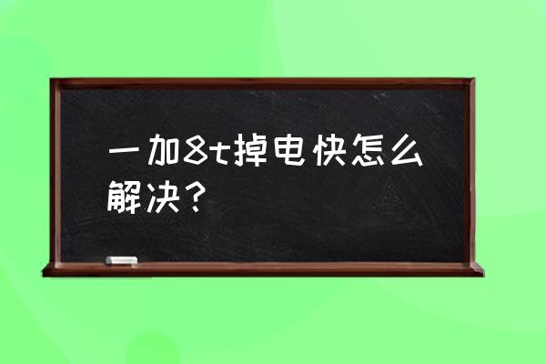 一加8t怎么校正電量 一加8t掉電快怎么解決？
