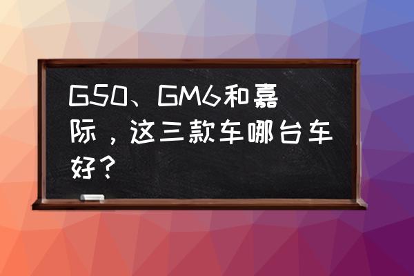 最簡單的八邊形儲物盒 G50、GM6和嘉際，這三款車哪臺車好？