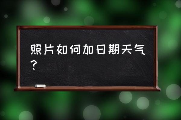 哪種相機軟件可以看見天氣 照片如何加日期天氣？