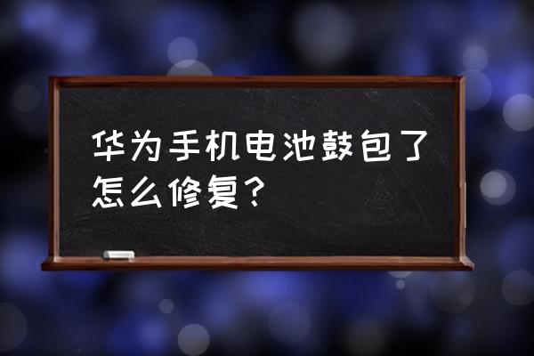 手機電池鼓包的解決方法 華為手機電池鼓包了怎么修復？