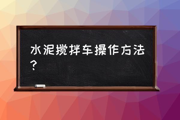 混凝土攪拌車小竅門圖 水泥攪拌車操作方法？