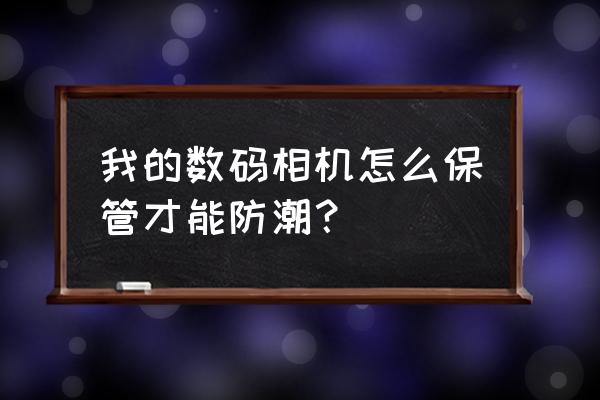 相機怎么使用壽命最長 我的數碼相機怎么保管才能防潮？