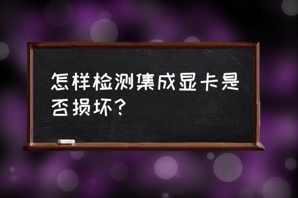怎么分辨顯卡壞了沒壞過 怎樣檢測集成顯卡是否損壞？