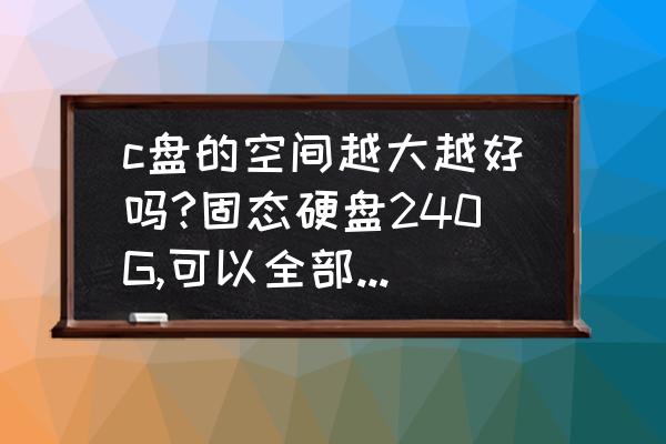 新換的240g固態硬盤分區怎么分好 c盤的空間越大越好嗎?固態硬盤240G,可以全部放在c盤嗎? 新換的240g固態硬盤分區怎么分好 c盤的空間越大越好嗎?固態硬盤240G,可以全部放在c盤嗎?