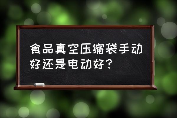 真空壓縮袋手動使用方法 食品真空壓縮袋手動好還是電動好？