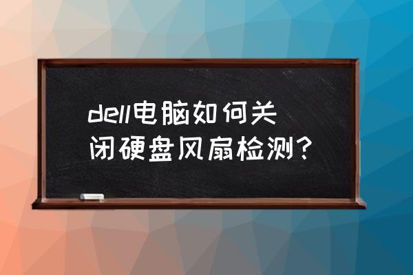 戴爾bios怎么關閉攝像頭 dell電腦如何關閉硬盤風扇檢測？