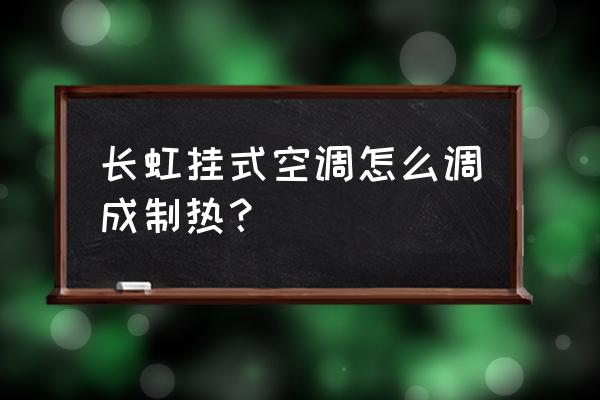 長虹空調能制熱不能制冷 長虹掛式空調怎么調成制熱？