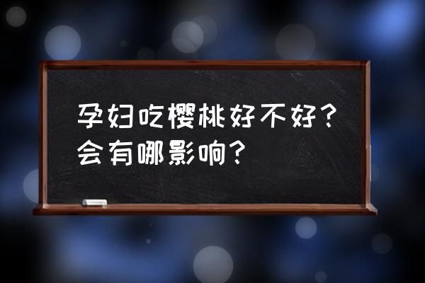 車厘子怎么吃比較安全 孕婦吃櫻桃好不好？會有哪影響？