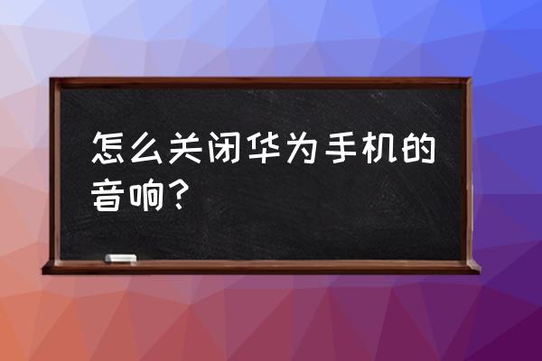 華為音響怎么關(guān)閉暢連通話 怎么關(guān)閉華為手機(jī)的音響？