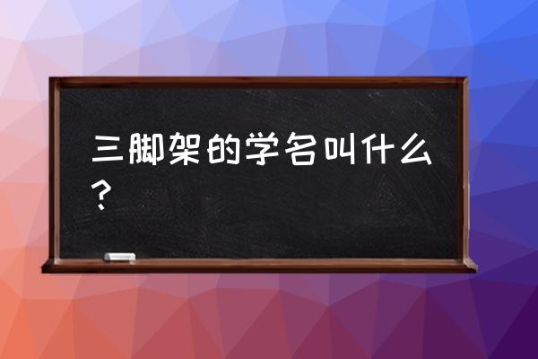 買什么三腳架最好 三腳架的學名叫什么？