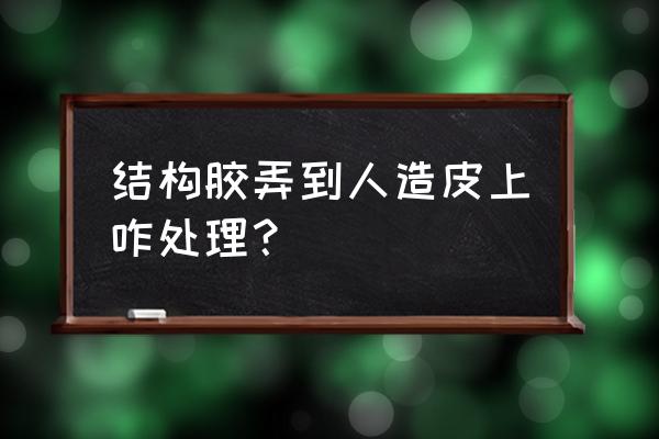 結構膠可以粘皮子嗎 結構膠弄到人造皮上咋處理？