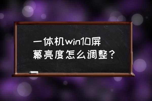 電腦各種顯示器調節亮度的方式 一體機win10屏幕亮度怎么調整？