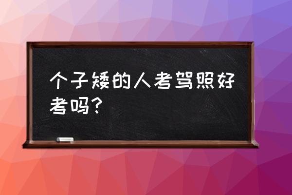 個子矮學車有什么好辦法 個子矮的人考駕照好考嗎? 個子矮學車有什么好辦法 個子矮的人考駕照好考嗎?