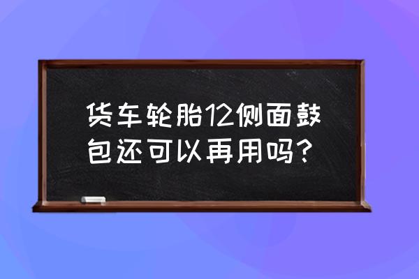 輪胎側面有個小鼓包爆胎幾率高嗎 貨車輪胎12側面鼓包還可以再用嗎？