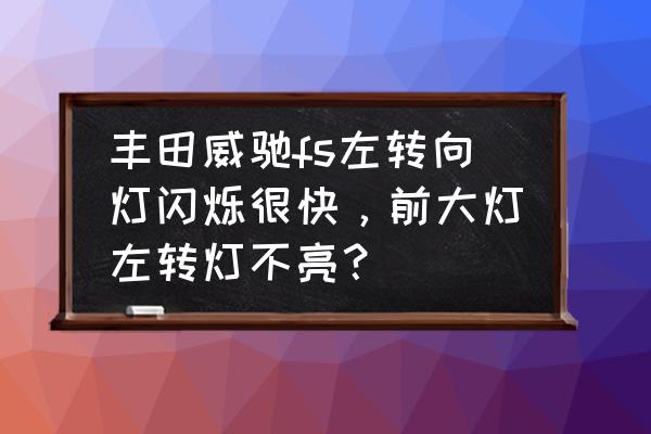 威馳fs大燈改裝什么燈光好 豐田威馳fs左轉向燈閃爍很快，前大燈左轉燈不亮？
