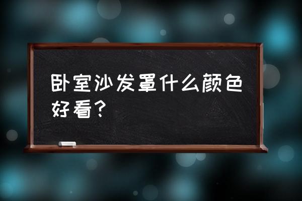 家居臥室最佳3種顏色壁紙 臥室沙發罩什么顏色好看？
