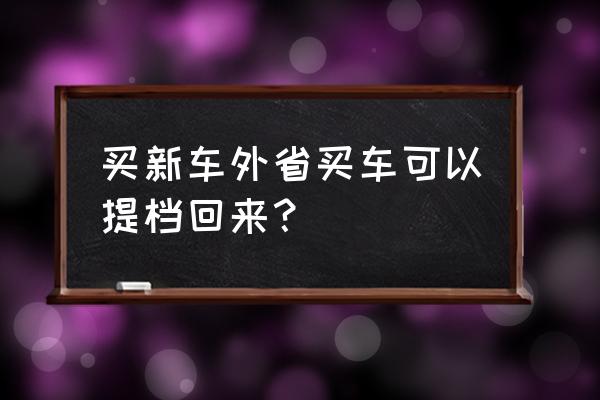 異地買車便宜怎么運(yùn)回來 買新車外省買車可以提檔回來？